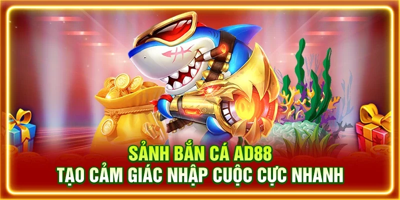 Sảnh bắn cá AD88 tạo cảm giác nhập cuộc cực nhanh